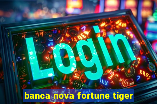 banca nova fortune tiger